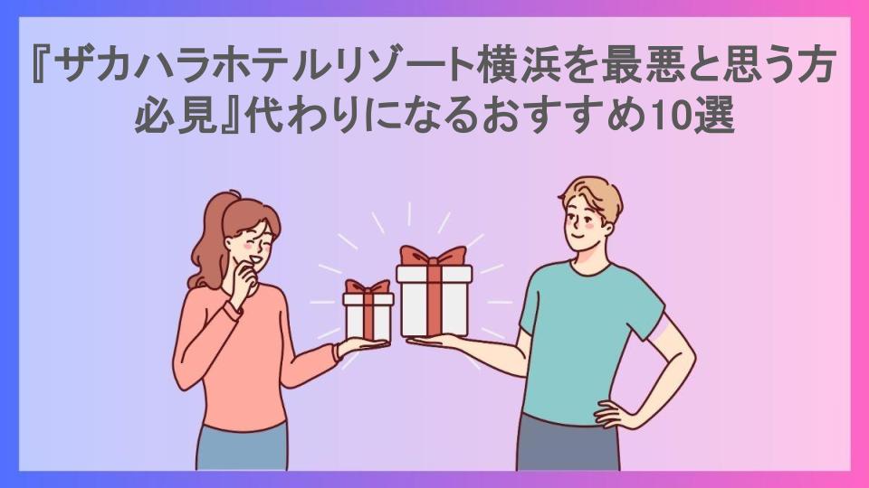 『ザカハラホテルリゾート横浜を最悪と思う方必見』代わりになるおすすめ10選